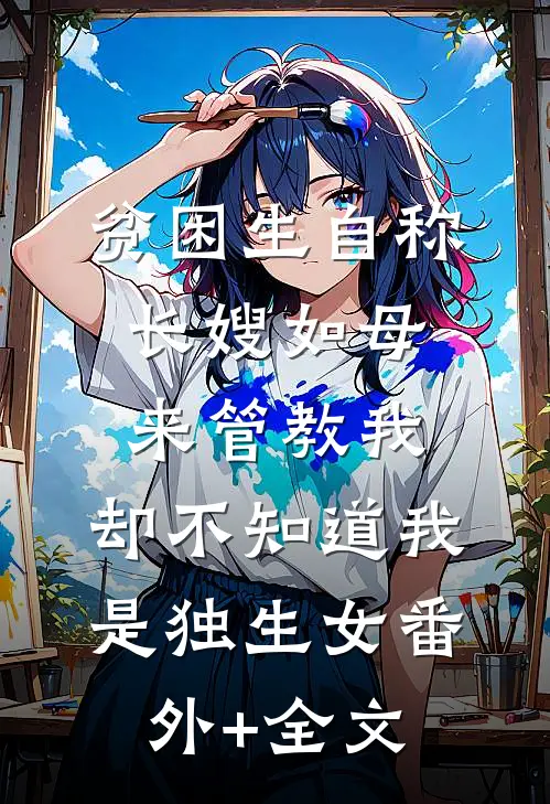 贫困生自称长嫂如母来管教我，却不知道我是独生女(番外)+(全文)