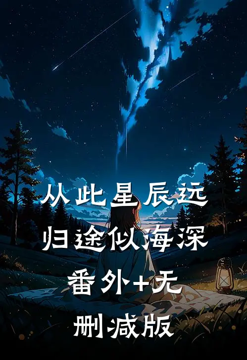 从此星辰远，归途似海深:番外+无删减版