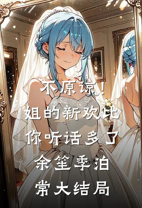 不原谅！姐的新欢比你听话多了余笙季泊常大结局