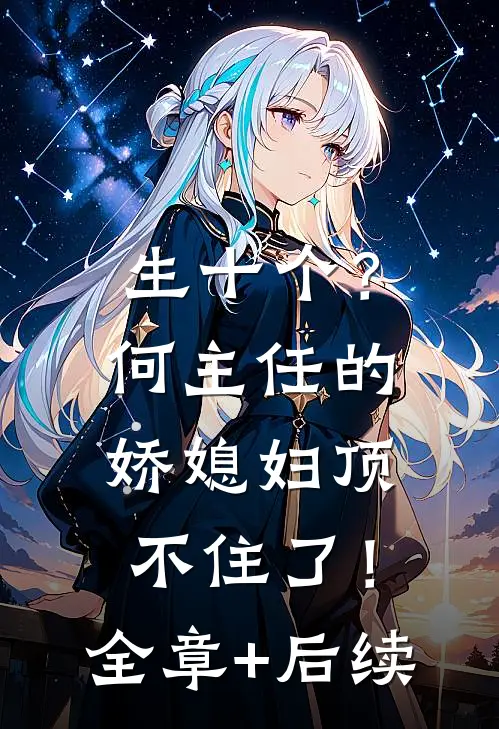 生十个？何主任的娇媳妇顶不住了！:全章+后续