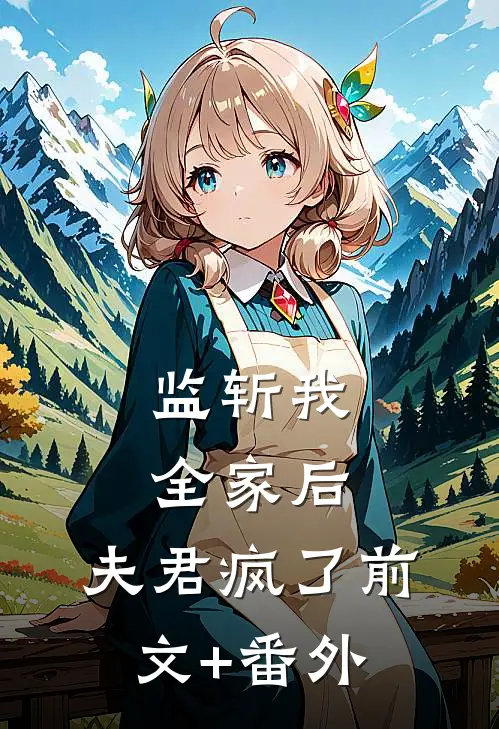 监斩我全家后，夫君疯了前文+番外