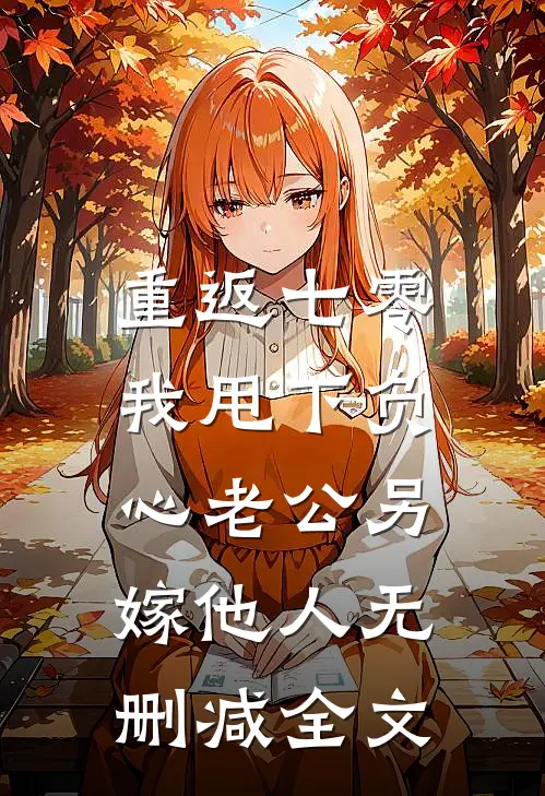 重返七零，我甩下负心老公另嫁他人无删减全文