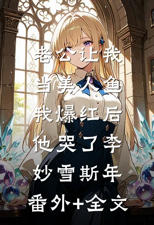 老公让我当美人鱼，我爆红后他哭了李妙雪斯年:(番外)+(全文)