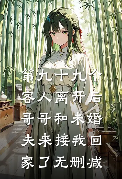 第九十九个客人离开后，哥哥和未婚夫来接我回家了无删减