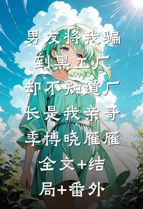 男友将我骗到黑工厂，却不知道厂长是我亲哥季博晓雁雁全文+结局+番外