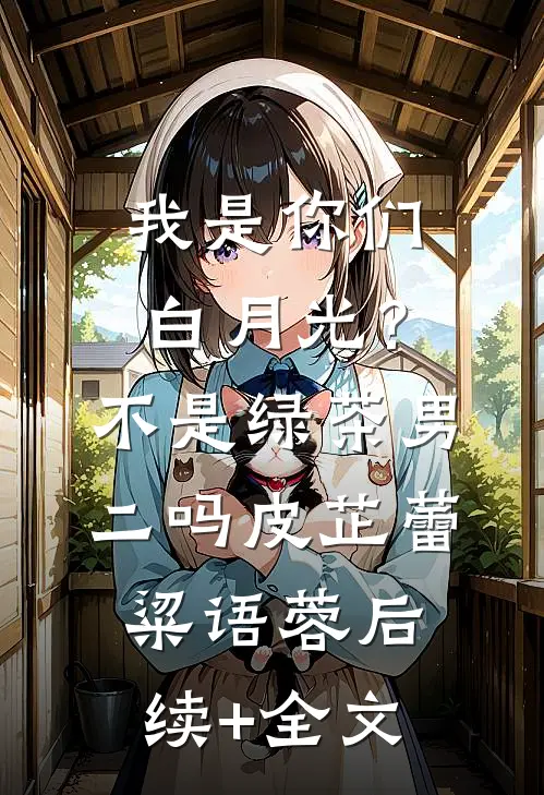 我是你们白月光？不是绿茶男二吗皮芷蕾粱语蓉后续+全文