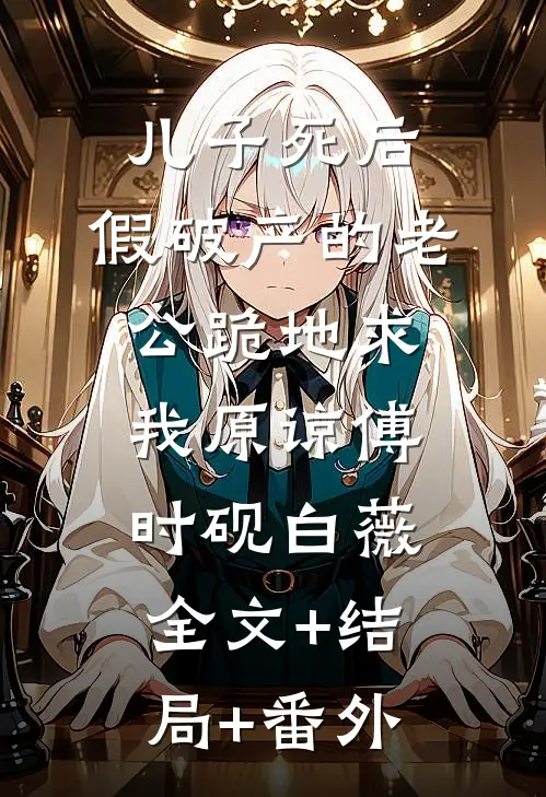 儿子死后，假破产的老公跪地求我原谅傅时砚白薇:全文+结局+番外