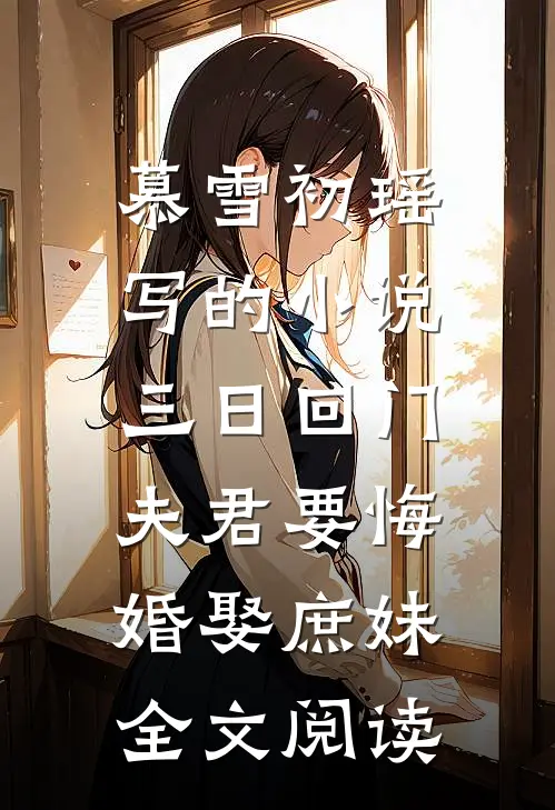 慕雪初瑶写的小说三日回门，夫君要悔婚娶庶妹全文阅读