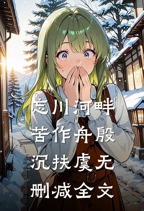忘川河畔苦作舟殷沉扶虞无删减全文