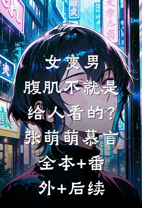 女变男：腹肌不就是给人看的？张萌萌慕言:全本+番外+后续
