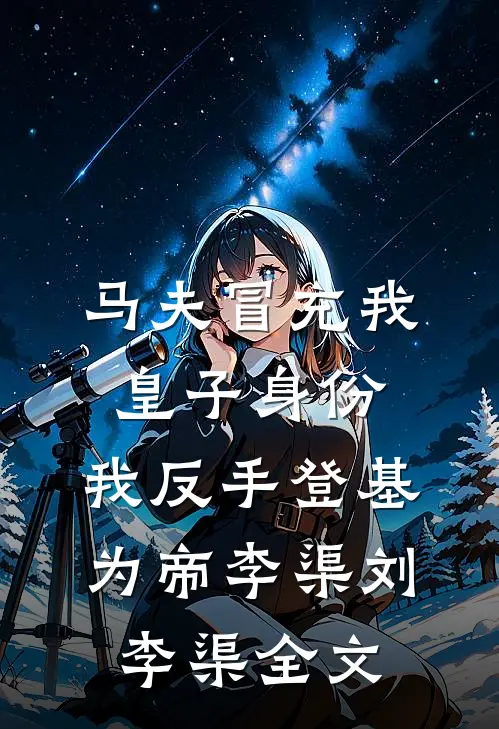 马夫冒充我皇子身份，我反手登基为帝李渠刘李渠全文
