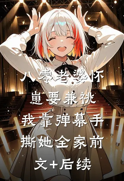 八零老婆怀崽要兼祧，我靠弹幕手撕她全家前文+后续
