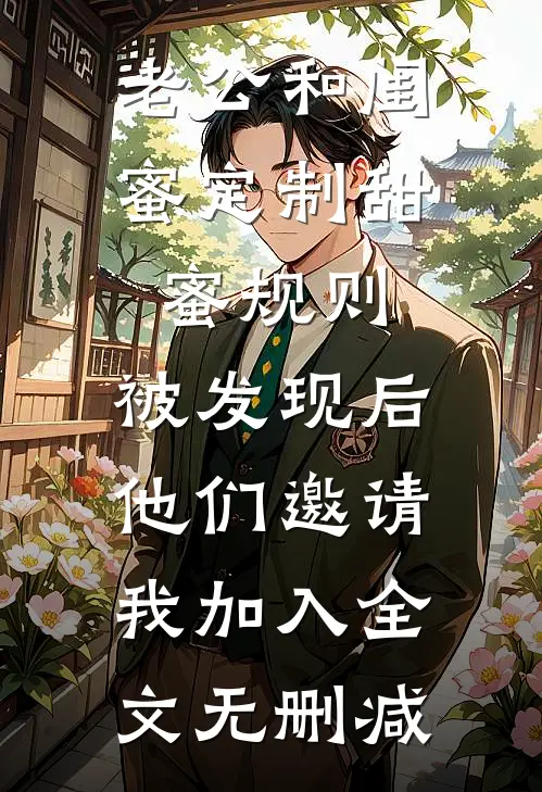 老公和闺蜜定制甜蜜规则，被发现后他们邀请我加入全文无删减