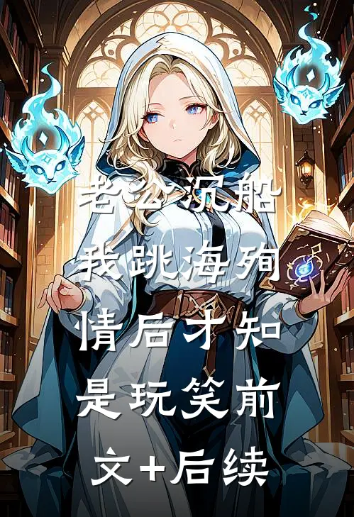 老公沉船，我跳海殉情后才知是玩笑前文+后续
