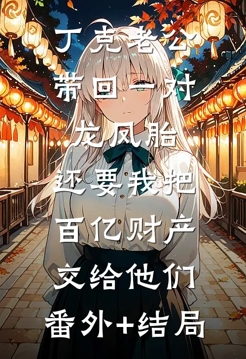 丁克老公带回一对龙凤胎，还要我把百亿财产交给他们:(番外)+(结局)