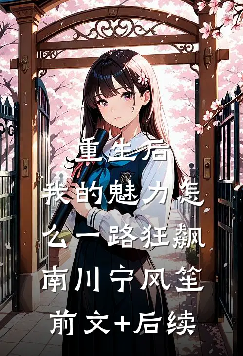 重生后，我的魅力怎么一路狂飙南川宁风笙:前文+后续