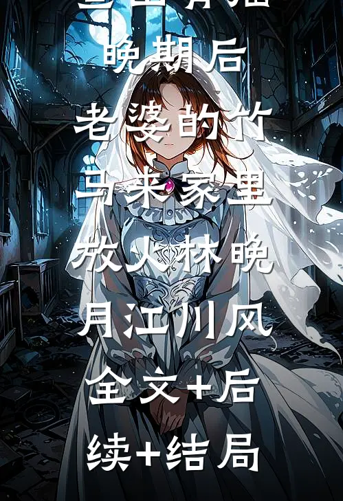 查出骨癌晚期后，老婆的竹马来家里放火林晚月江川风:全文+后续+结局