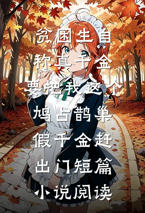贫困生自称真千金，要把我这个鸠占鹊巢假千金赶出门短篇小说阅读