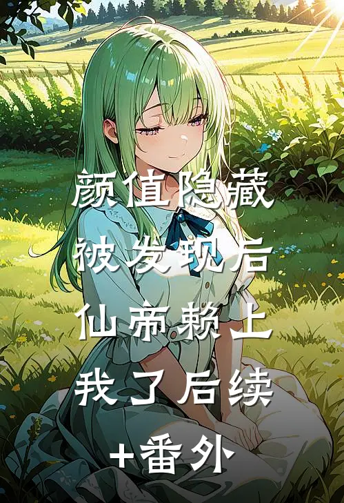 颜值隐藏：被发现后，仙帝赖上我了后续+番外