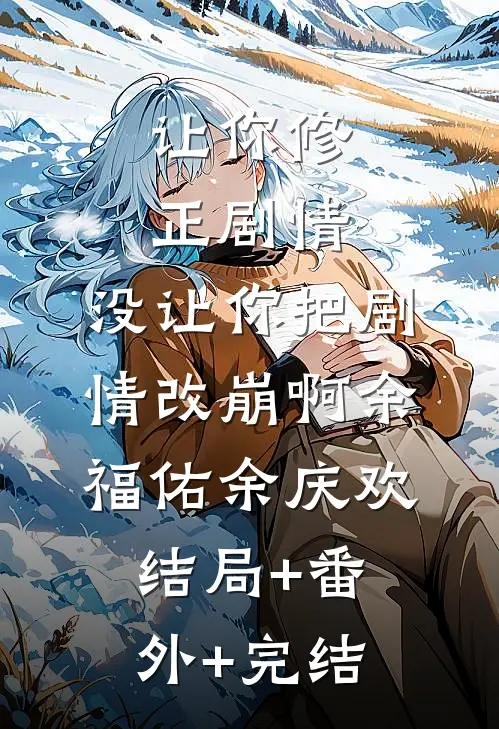 让你修正剧情，没让你把剧情改崩啊余福佑余庆欢:结局+番外+完结
