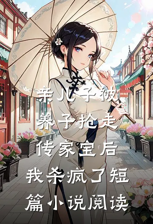 亲儿子被养子抢走传家宝后，我杀疯了短篇小说阅读