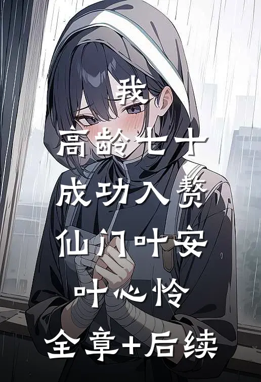 我，高龄七十，成功入赘仙门叶安叶心怜:全章+后续