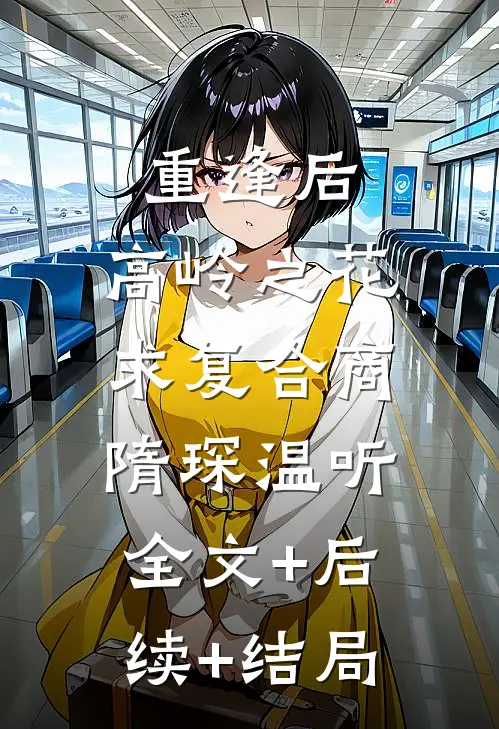 重逢后，高岭之花求复合商隋琛温听:全文+后续+结局