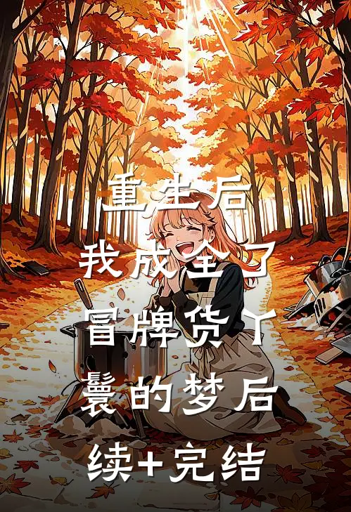 重生后，我成全了冒牌货丫鬟的梦后续+完结