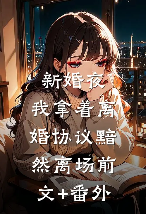 新婚夜，我拿着离婚协议黯然离场前文+番外