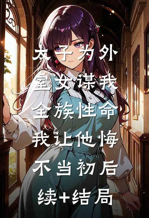 太子为外室女谋我全族性命，我让他悔不当初后续+结局