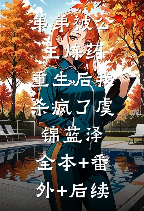 弟弟被公主炼药，重生后我杀疯了虞锦蓝泽:全本+番外+后续
