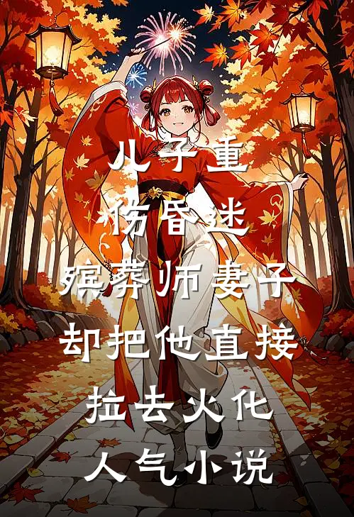 儿子重伤昏迷，殡葬师妻子却把他直接拉去火化人气小说