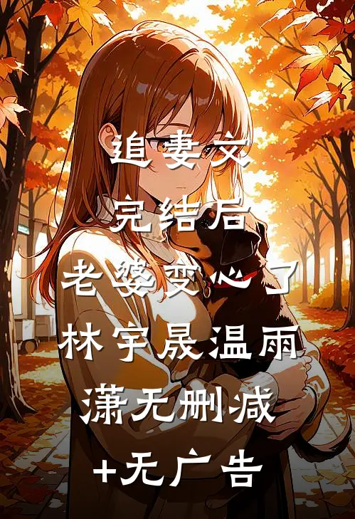 追妻文完结后，老婆变心了林宇晟温雨潇无删减+无广告