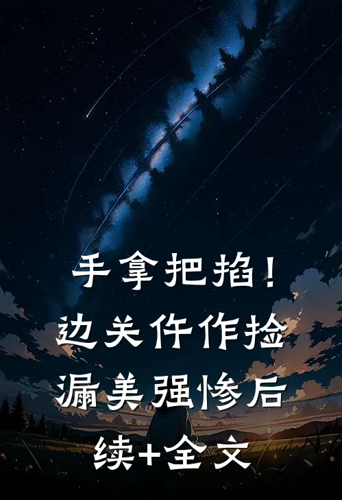 手拿把掐！边关仵作捡漏美强惨后续+全文
