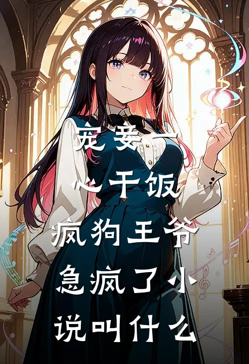 宠妾一心干饭，疯狗王爷急疯了小说叫什么
