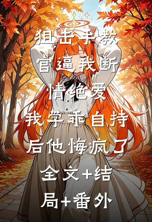 狙击手教官逼我断情绝爱，我学乖自持后他悔疯了:全文+结局+番外