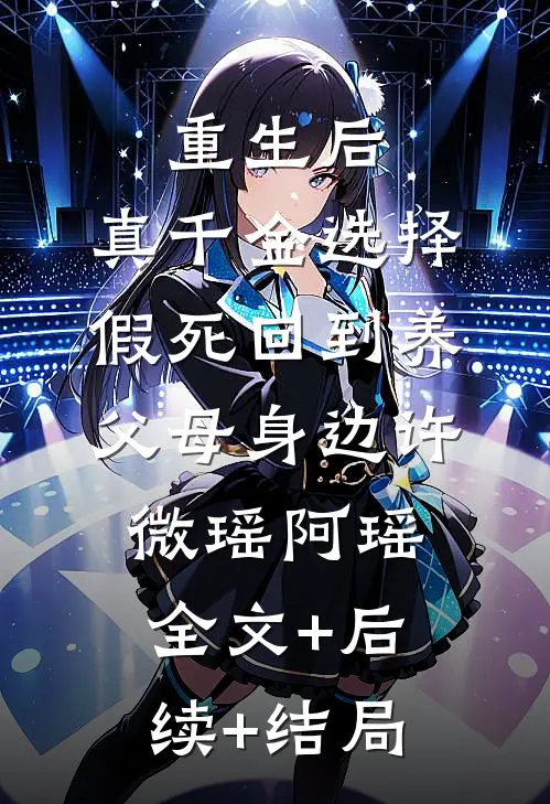 重生后，真千金选择假死回到养父母身边许微瑶阿瑶全文+后续+结局