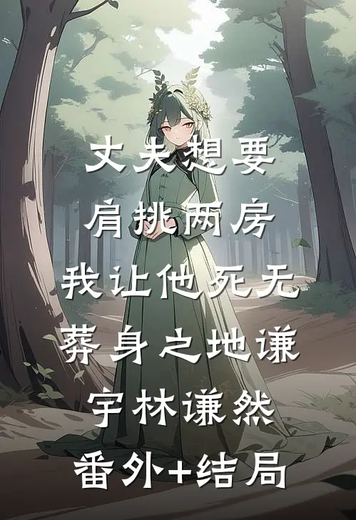 丈夫想要肩挑两房，我让他死无葬身之地谦宇林谦然:(番外)+(结局)