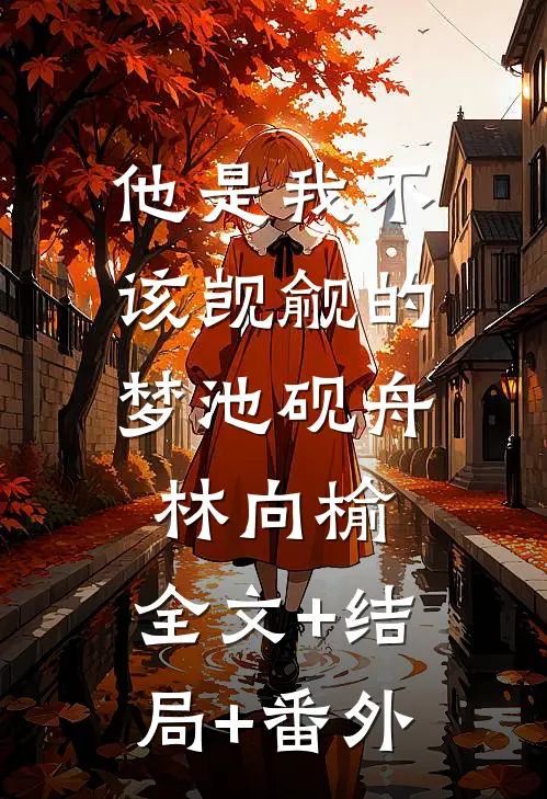 他是我不该觊觎的梦池砚舟林向榆:全文+结局+番外