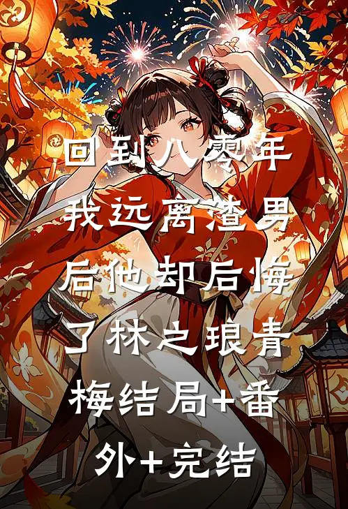 回到八零年，我远离渣男后他却后悔了林之琅青梅结局+番外+完结