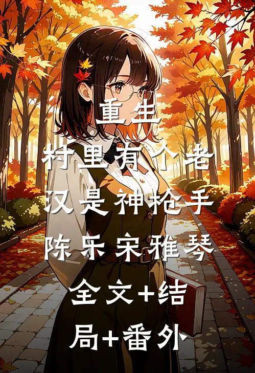 重生：村里有个老汉是神枪手陈乐宋雅琴:全文+结局+番外