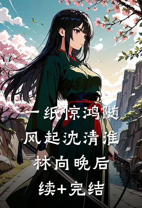 一纸惊鸿随风起沈清淮林向晚后续+完结