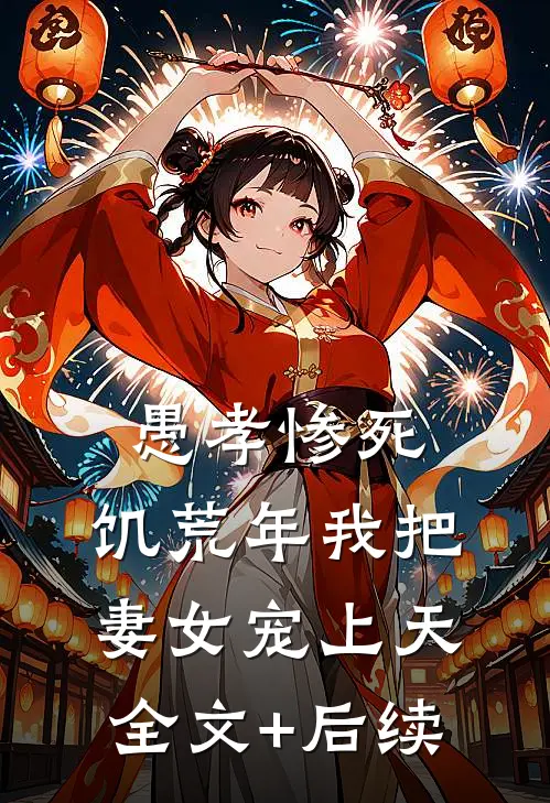 愚孝惨死，饥荒年我把妻女宠上天全文+后续