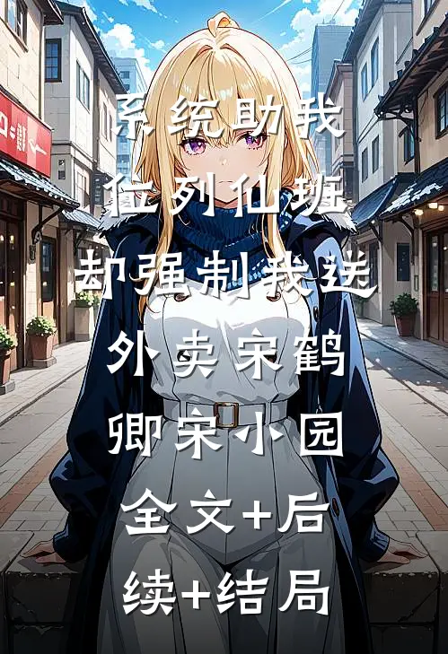 系统助我位列仙班，却强制我送外卖宋鹤卿宋小园:全文+后续+结局