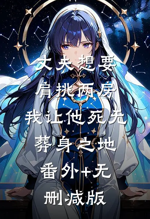 丈夫想要肩挑两房，我让他死无葬身之地:番外+无删减版