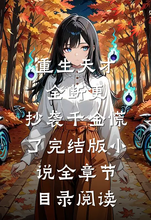 重生天才全断更，抄袭千金慌了完结版小说全章节目录阅读