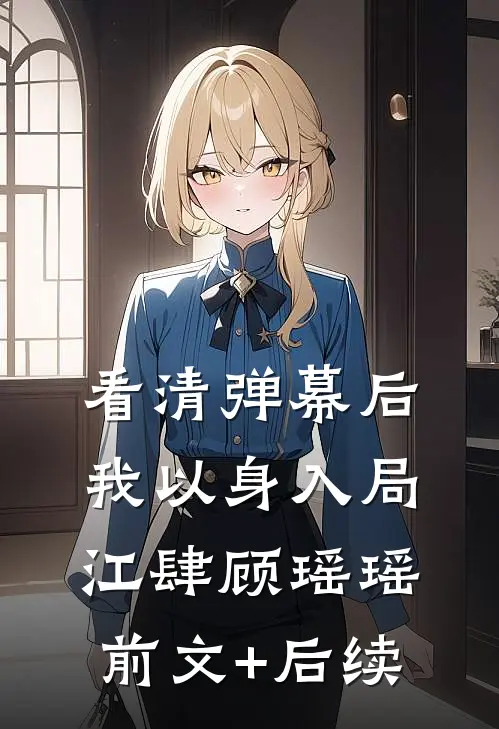 看清弹幕后，我以身入局江肆顾瑶瑶前文+后续