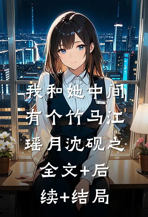 我和她中间有个竹马江瑶月沈砚之全文+后续+结局