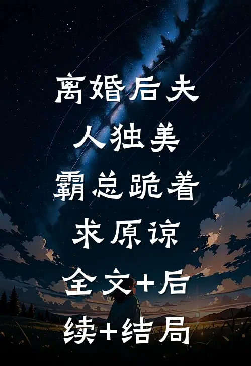离婚后夫人独美，霸总跪着求原谅:全文+后续+结局