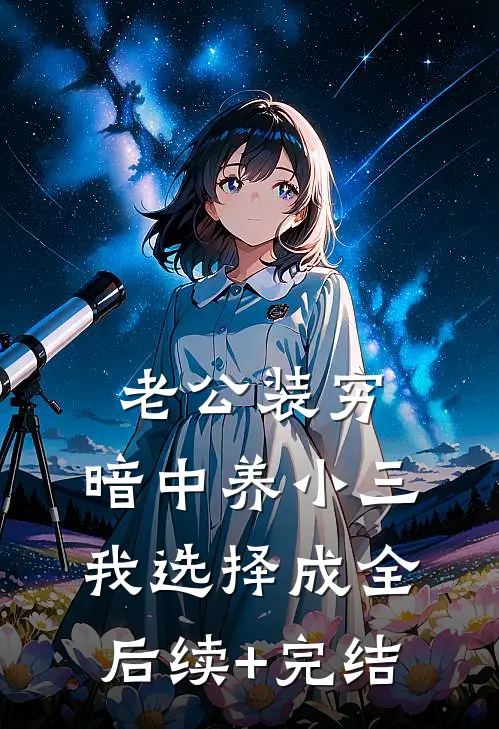 老公装穷，暗中养小三，我选择成全后续+完结